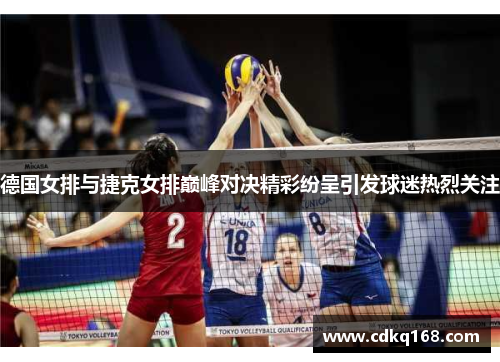 德国女排与捷克女排巅峰对决精彩纷呈引发球迷热烈关注